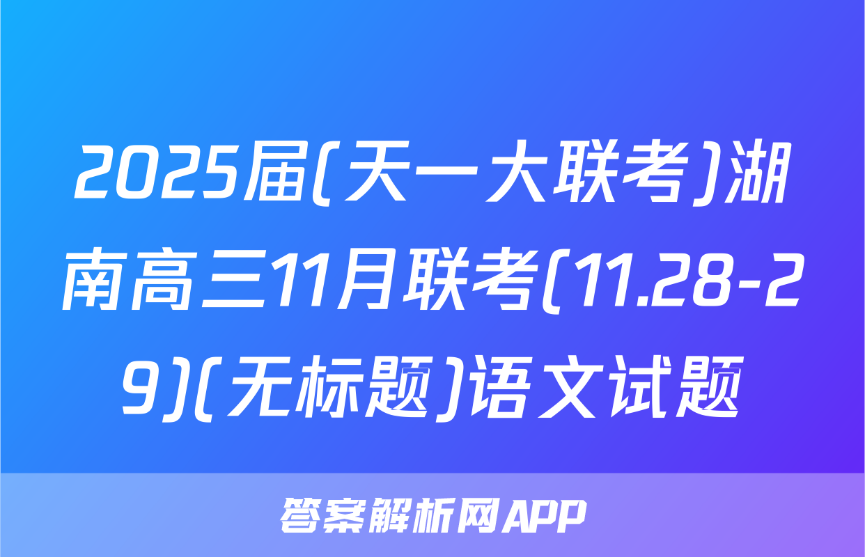 2025届(天一大联考)湖南高三11月联考(11.28-29)(无标题)语文试题