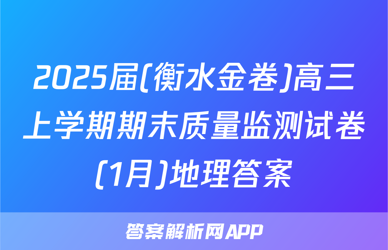2025届(衡水金卷)高三上学期期末质量监测试卷(1月)地理答案