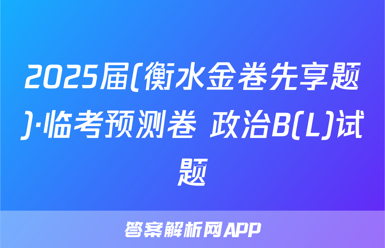 2025届(衡水金卷先享题)·临考预测卷 政治B(L)试题