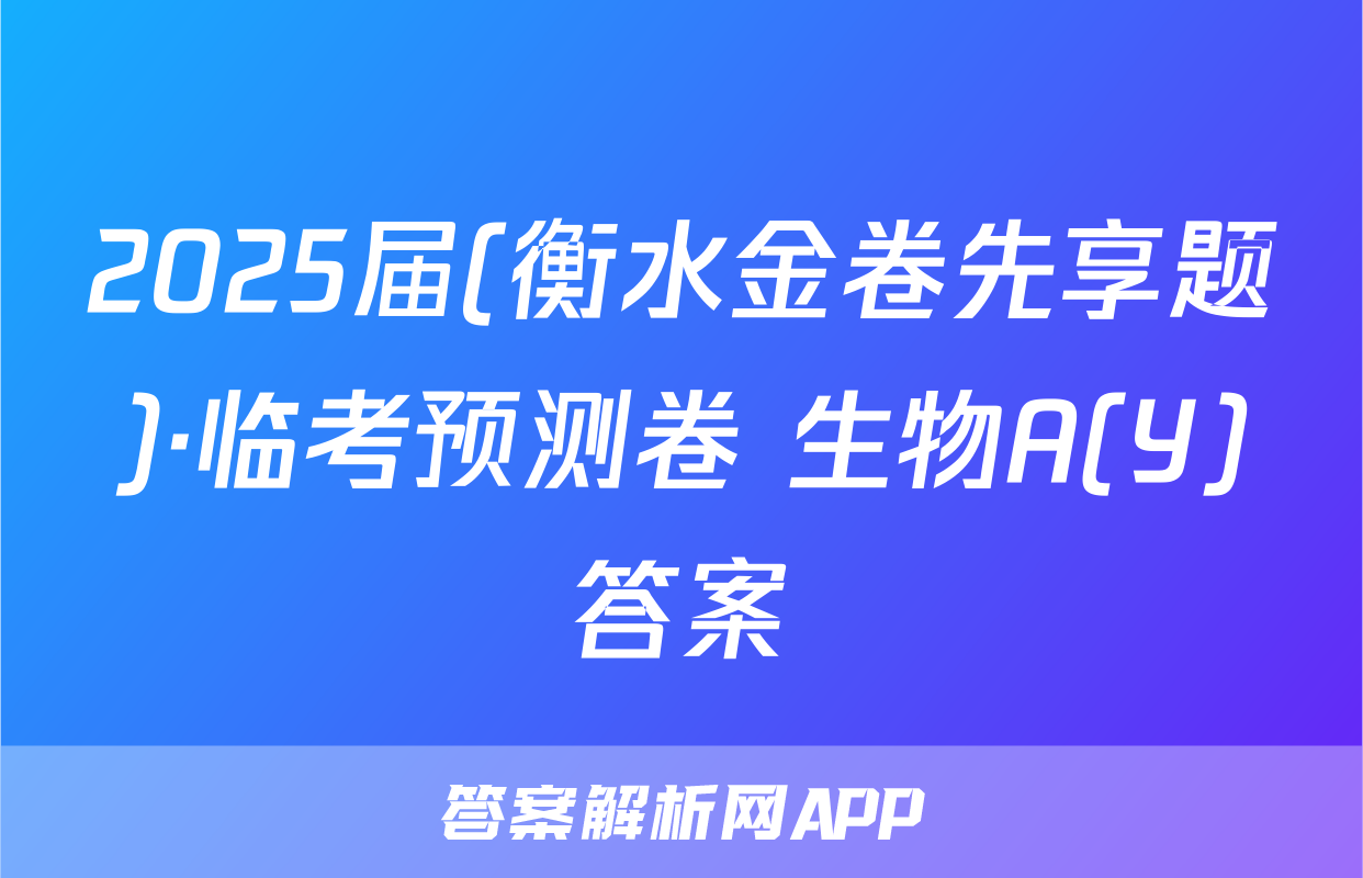 2025届(衡水金卷先享题)·临考预测卷 生物A(Y)答案