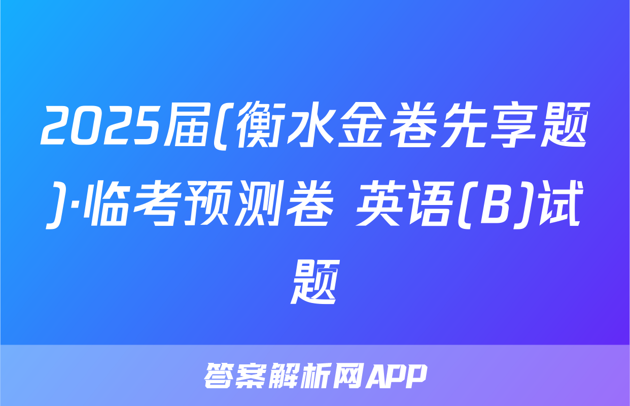 2025届(衡水金卷先享题)·临考预测卷 英语(B)试题