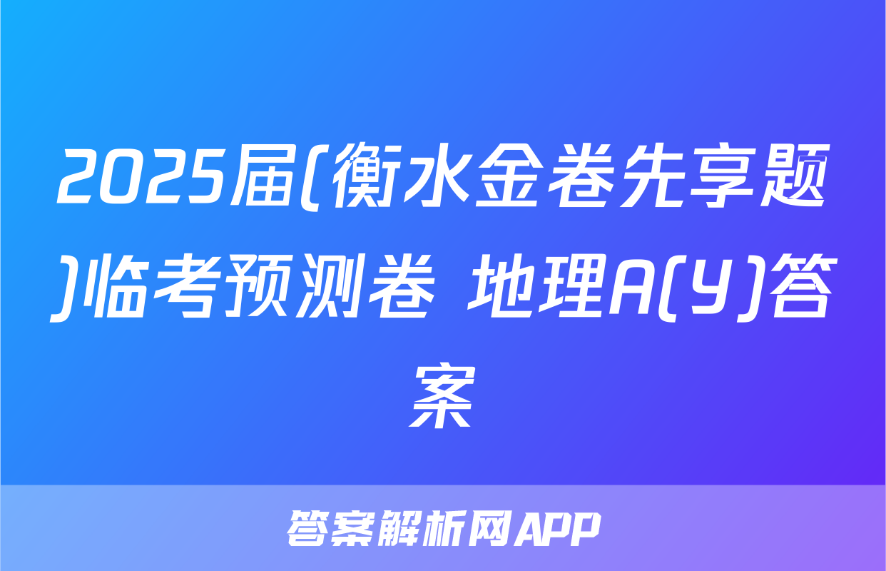 2025届(衡水金卷先享题)临考预测卷 地理A(Y)答案