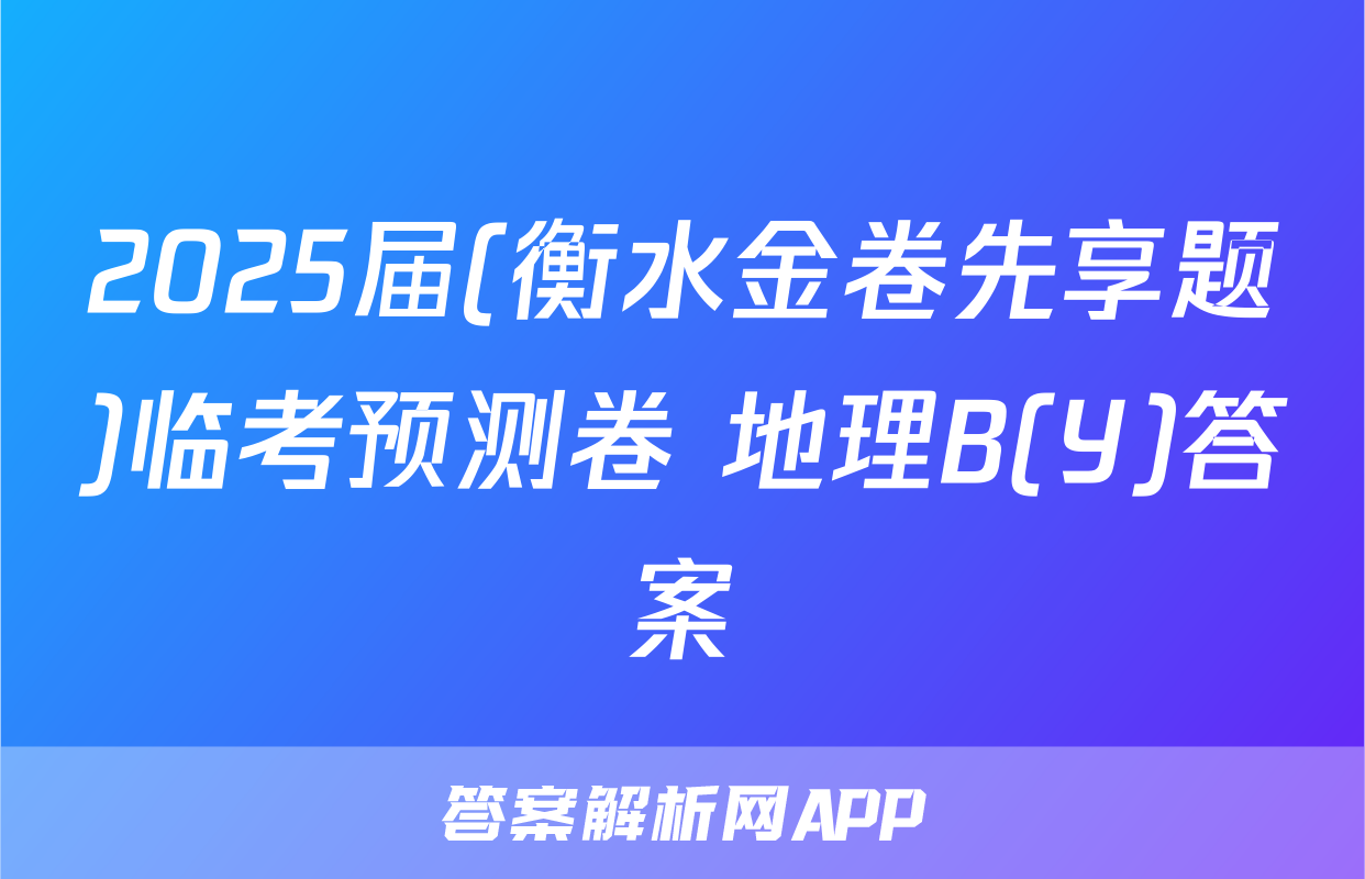 2025届(衡水金卷先享题)临考预测卷 地理B(Y)答案