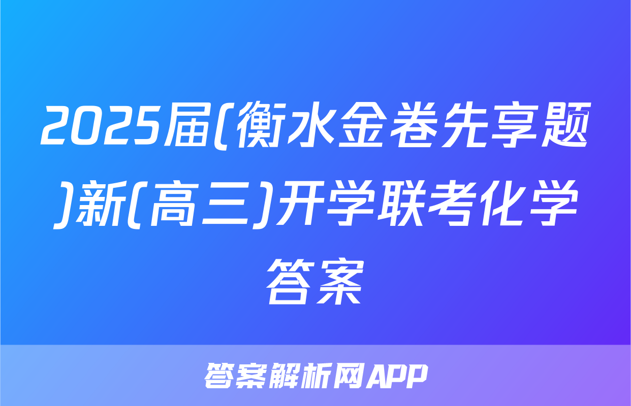 2025届(衡水金卷先享题)新(高三)开学联考化学答案