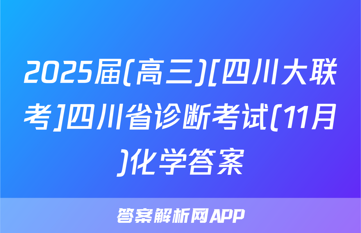 2025届(高三)[四川大联考]四川省诊断考试(11月)化学答案