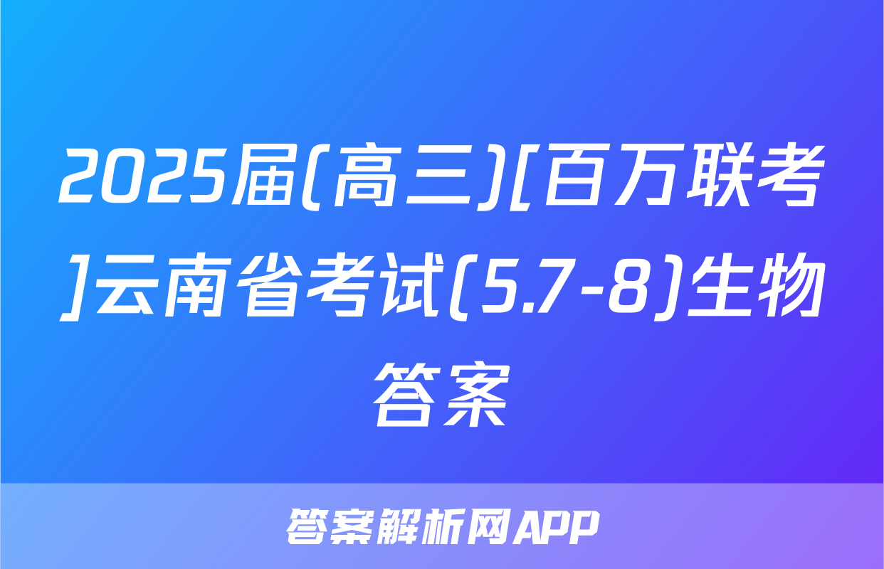 2025届(高三)[百万联考]云南省考试(5.7-8)生物答案