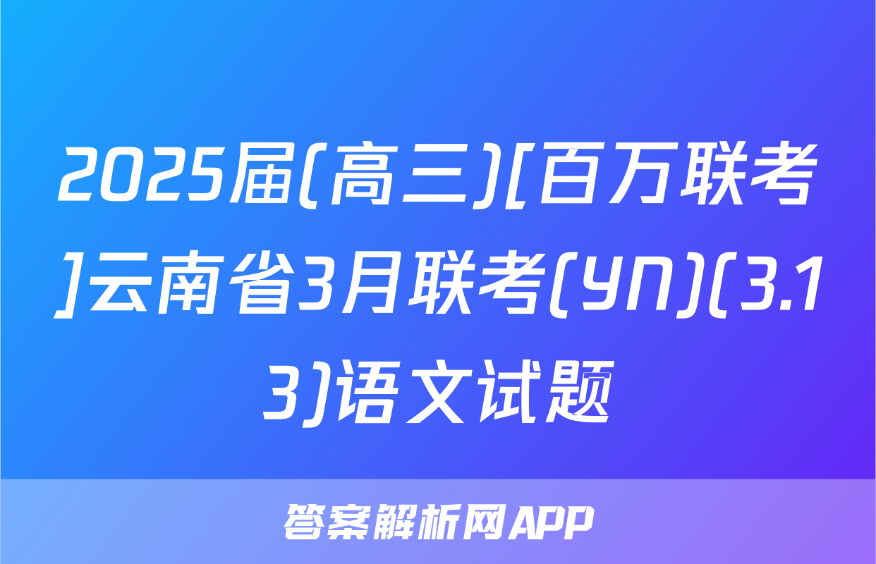 2025届(高三)[百万联考]云南省3月联考(YN)(3.13)语文试题