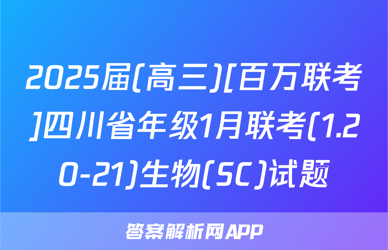 2025届(高三)[百万联考]四川省年级1月联考(1.20-21)生物(SC)试题