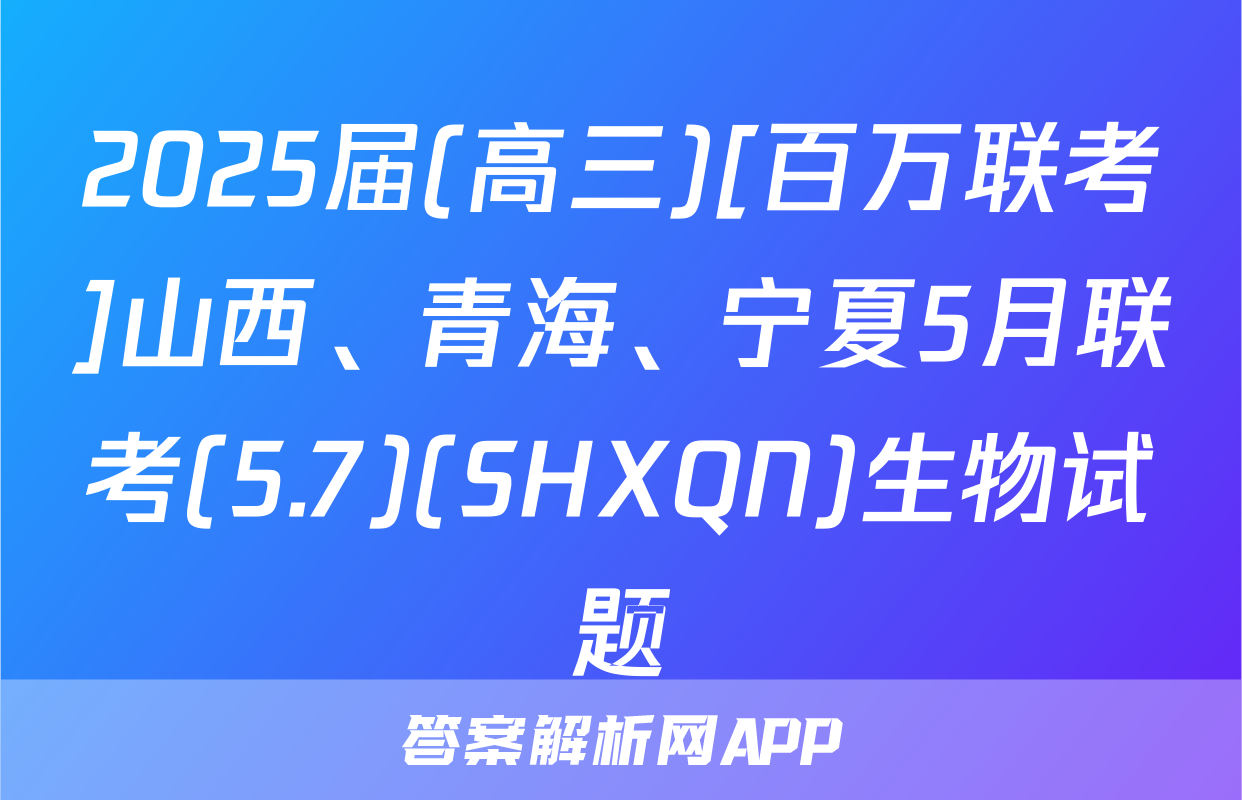 2025届(高三)[百万联考]山西、青海、宁夏5月联考(5.7)(SHXQN)生物试题