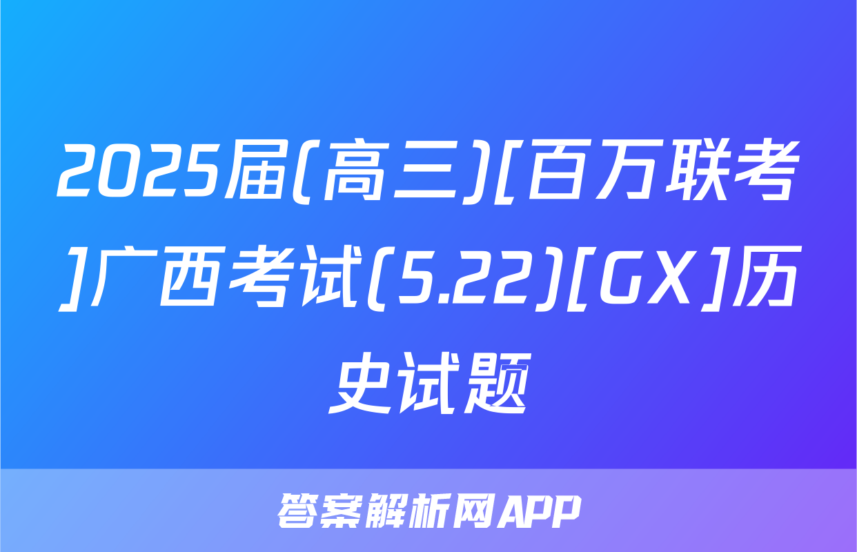 2025届(高三)[百万联考]广西考试(5.22)[GX]历史试题