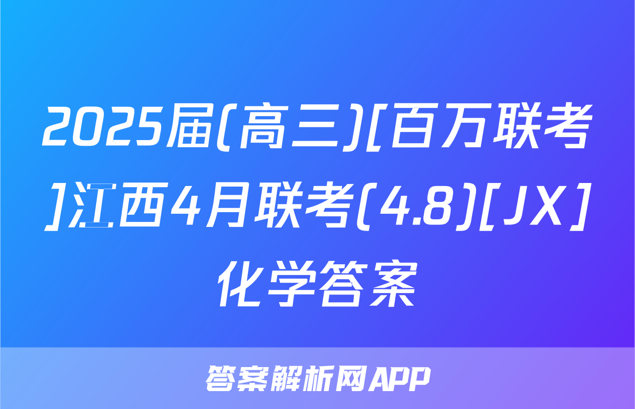 2025届(高三)[百万联考]江西4月联考(4.8)[JX]化学答案