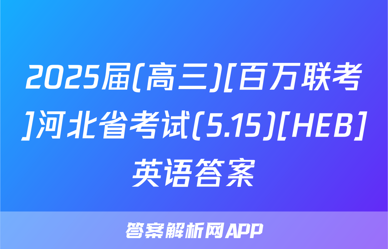 2025届(高三)[百万联考]河北省考试(5.15)[HEB]英语答案