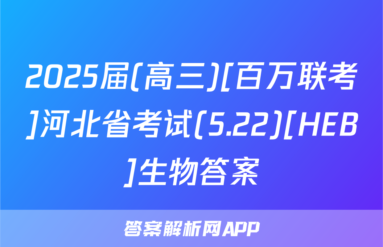 2025届(高三)[百万联考]河北省考试(5.22)[HEB]生物答案