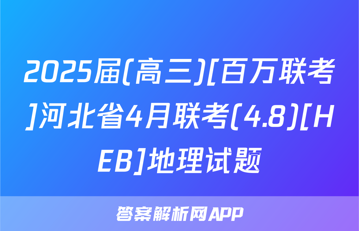 2025届(高三)[百万联考]河北省4月联考(4.8)[HEB]地理试题