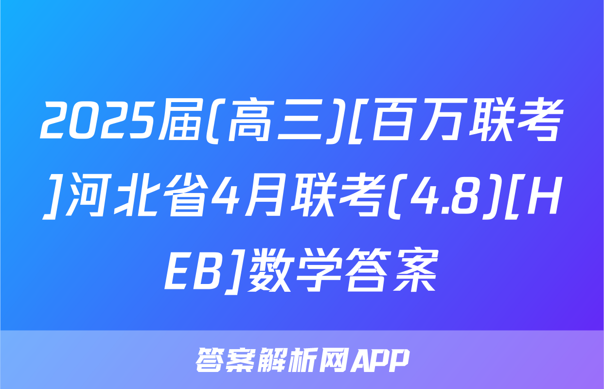 2025届(高三)[百万联考]河北省4月联考(4.8)[HEB]数学答案