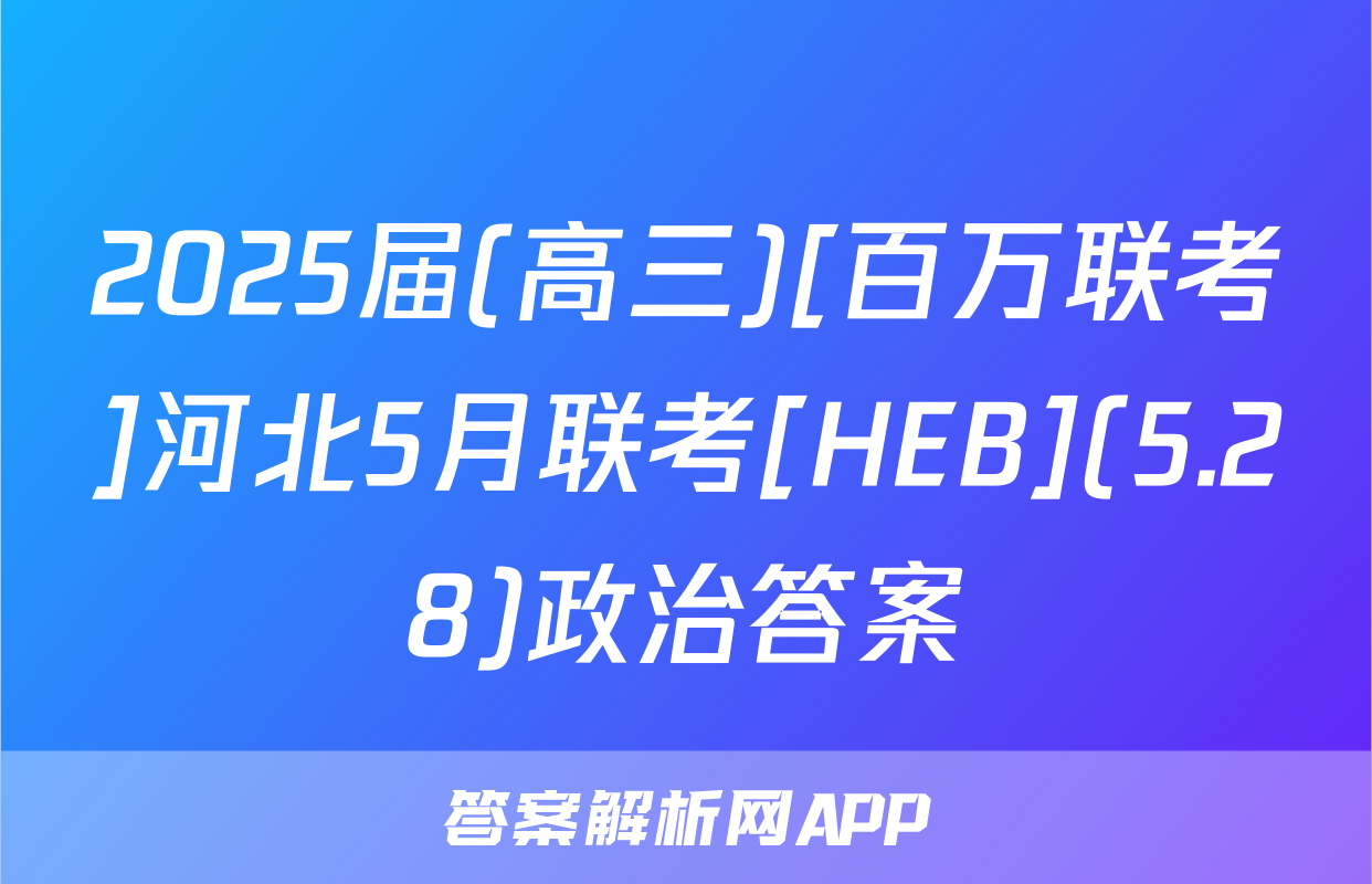 2025届(高三)[百万联考]河北5月联考[HEB](5.28)政治答案