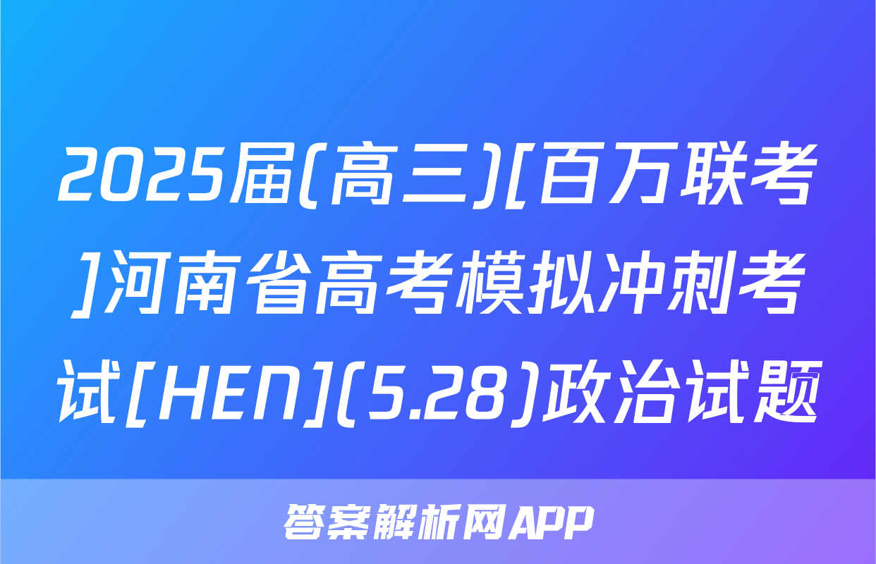 2025届(高三)[百万联考]河南省高考模拟冲刺考试[HEN](5.28)政治试题