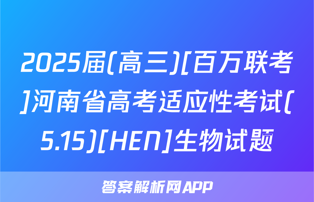 2025届(高三)[百万联考]河南省高考适应性考试(5.15)[HEN]生物试题