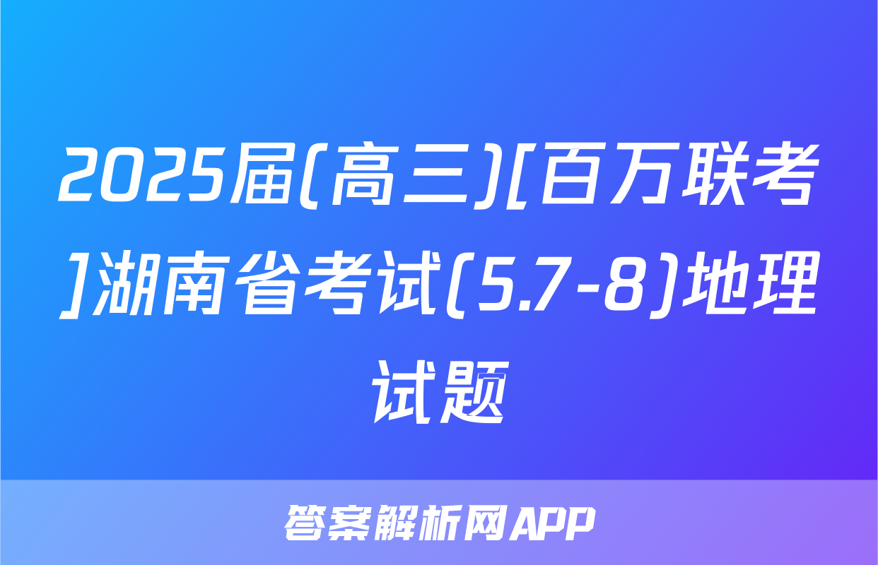 2025届(高三)[百万联考]湖南省考试(5.7-8)地理试题
