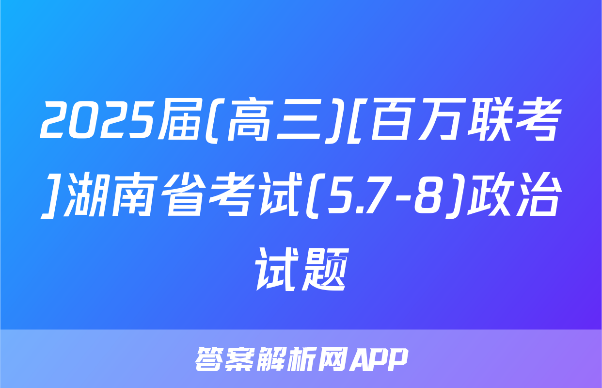 2025届(高三)[百万联考]湖南省考试(5.7-8)政治试题
