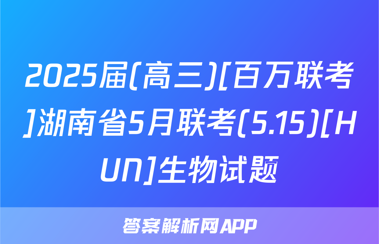 2025届(高三)[百万联考]湖南省5月联考(5.15)[HUN]生物试题