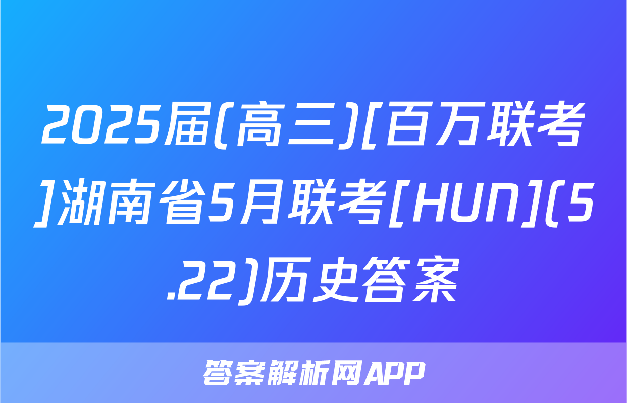 2025届(高三)[百万联考]湖南省5月联考[HUN](5.22)历史答案