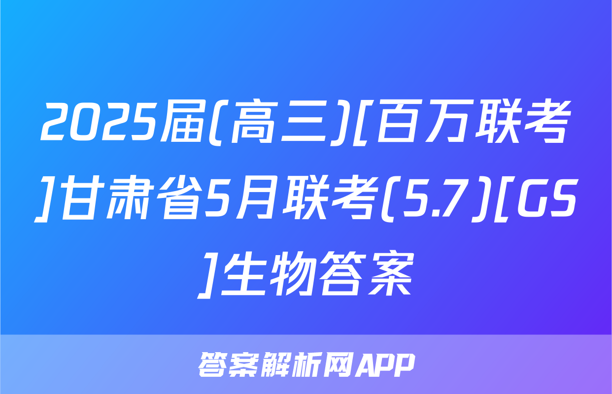 2025届(高三)[百万联考]甘肃省5月联考(5.7)[GS]生物答案