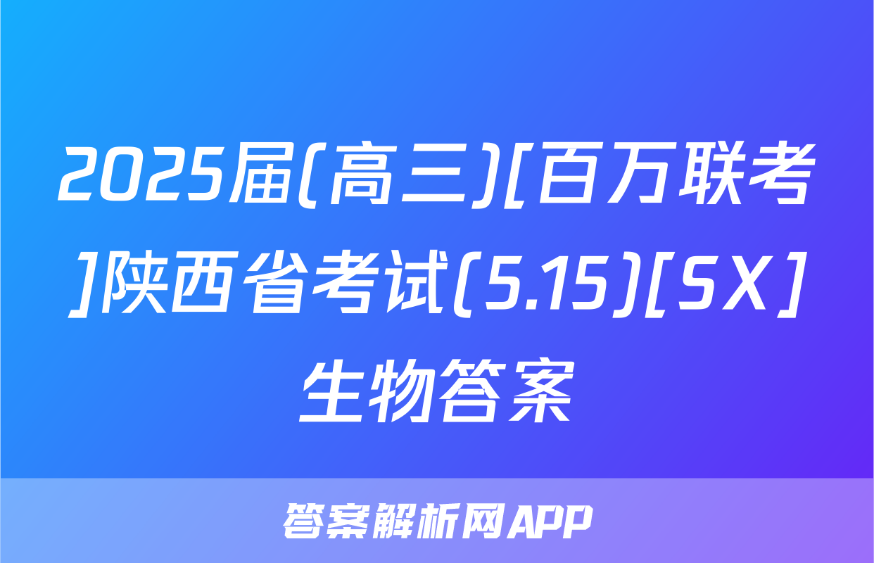 2025届(高三)[百万联考]陕西省考试(5.15)[SX]生物答案