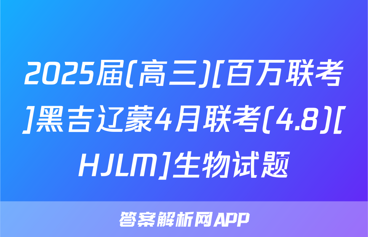 2025届(高三)[百万联考]黑吉辽蒙4月联考(4.8)[HJLM]生物试题