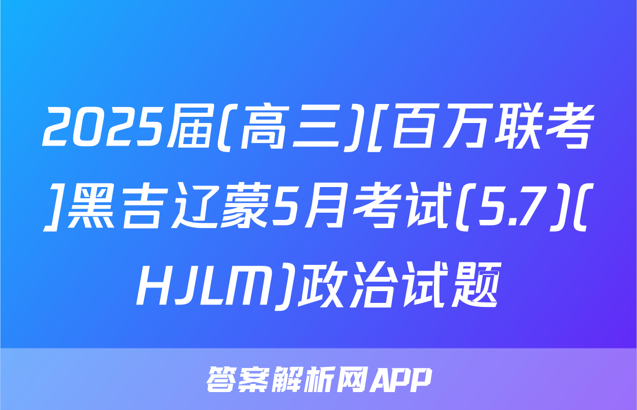 2025届(高三)[百万联考]黑吉辽蒙5月考试(5.7)(HJLM)政治试题