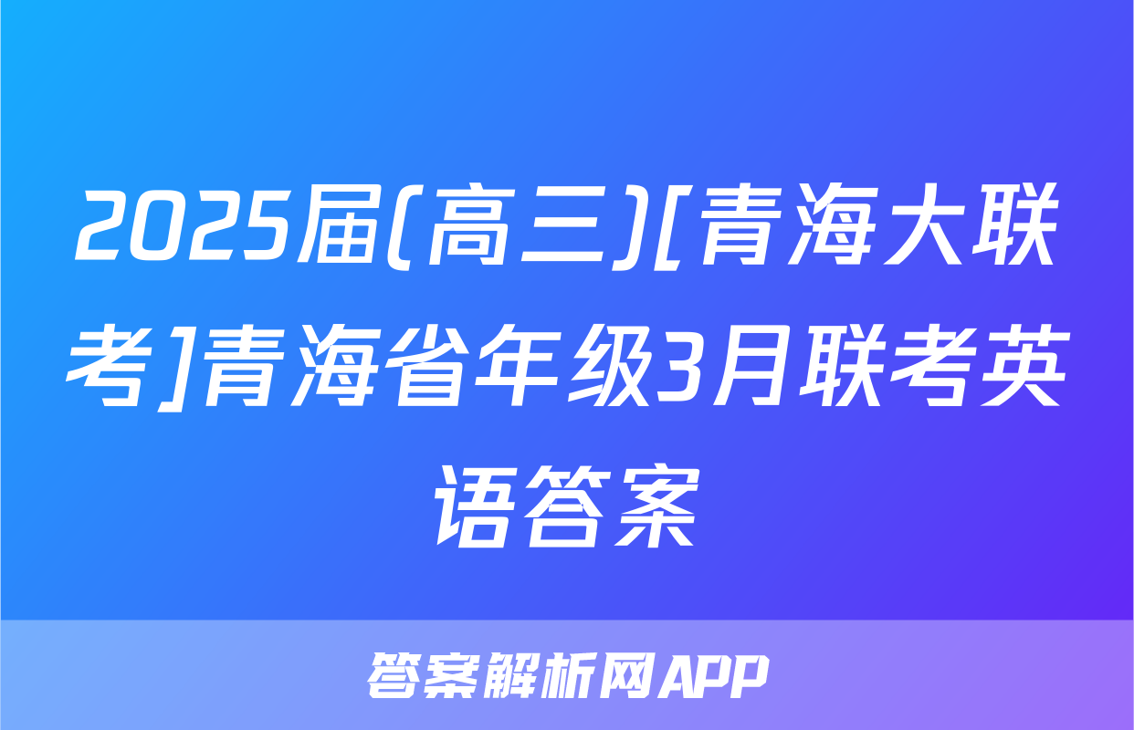 2025届(高三)[青海大联考]青海省年级3月联考英语答案