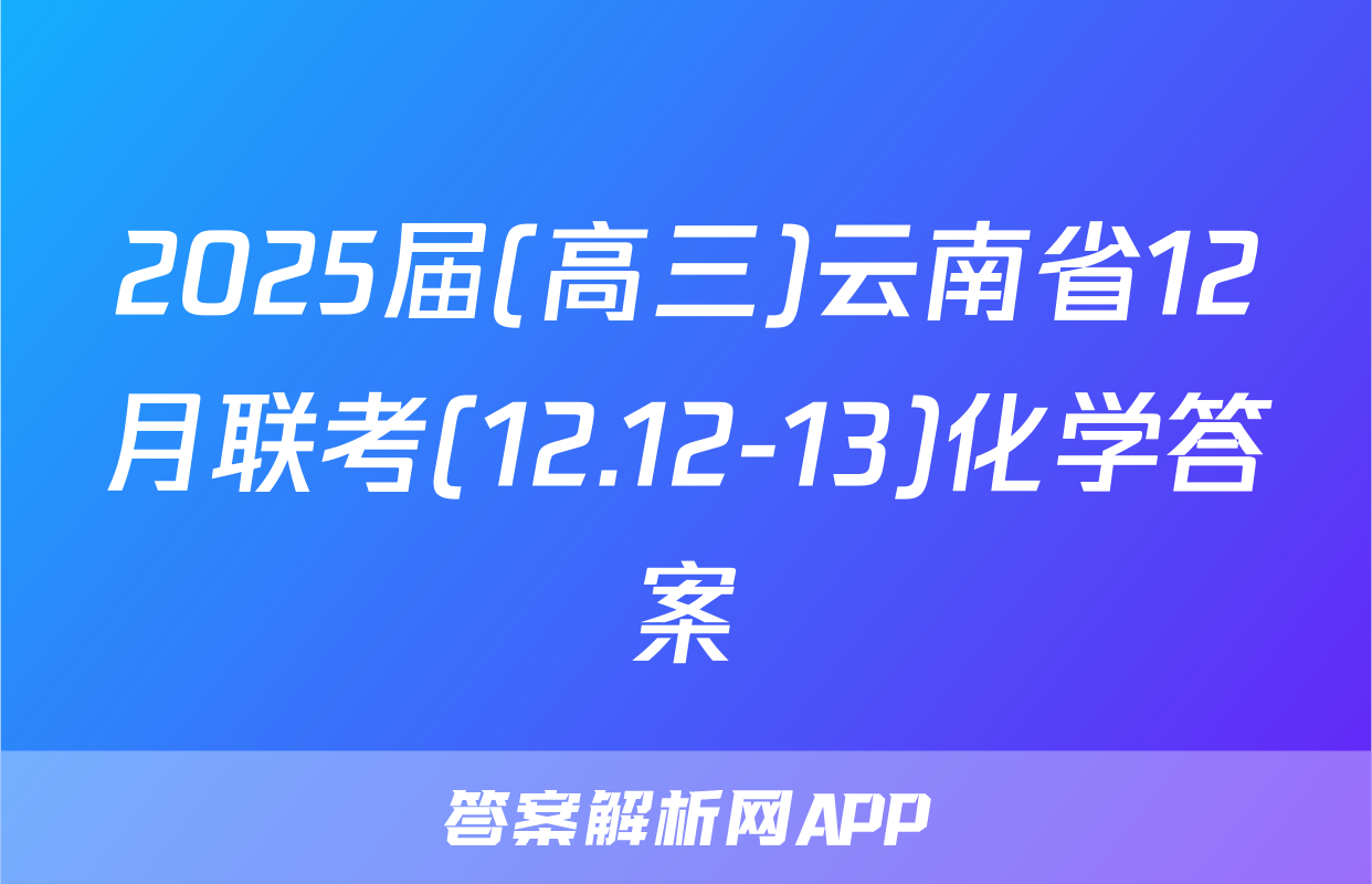 2025届(高三)云南省12月联考(12.12-13)化学答案