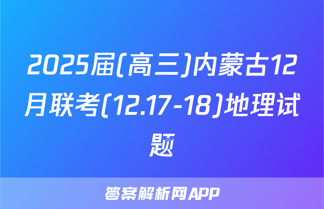 2025届(高三)内蒙古12月联考(12.17-18)地理试题