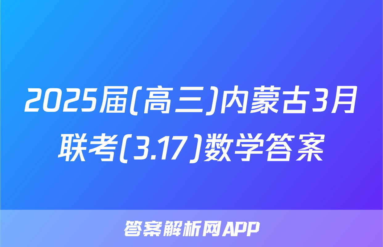2025届(高三)内蒙古3月联考(3.17)数学答案