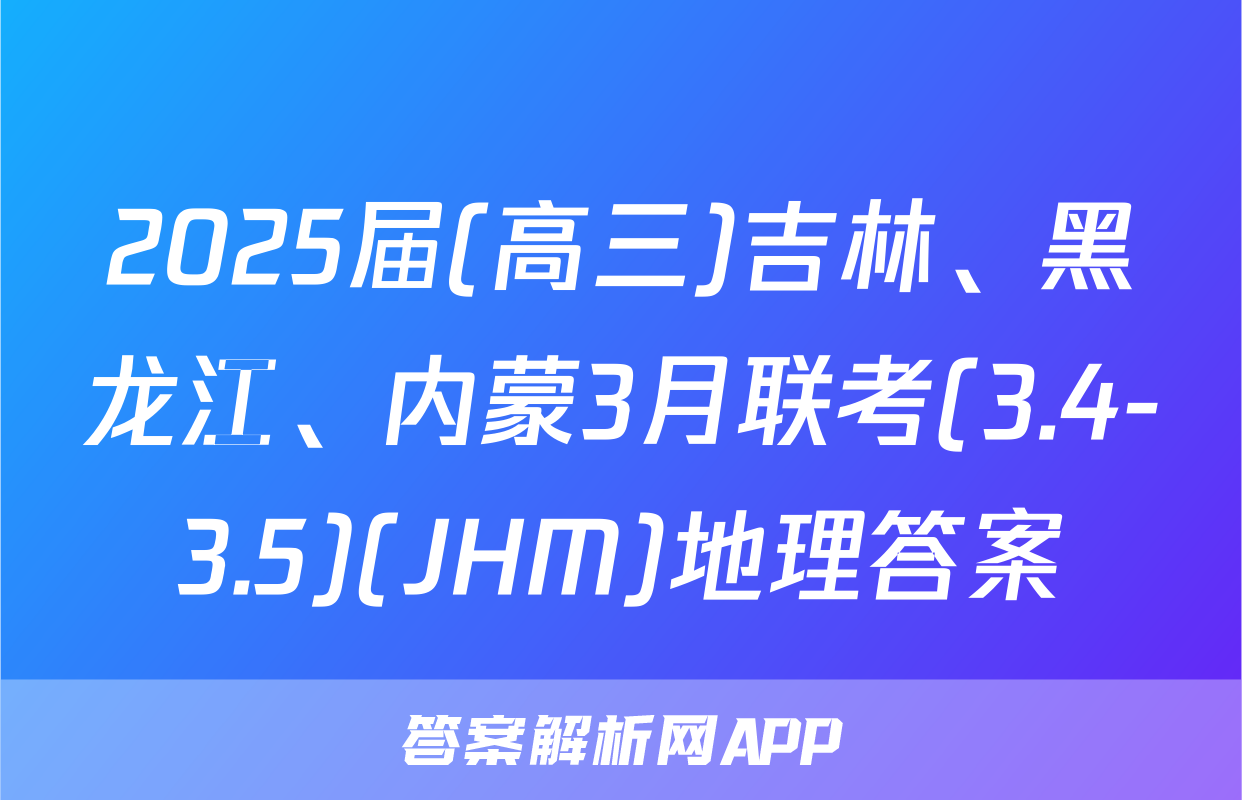 2025届(高三)吉林、黑龙江、内蒙3月联考(3.4-3.5)(JHM)地理答案