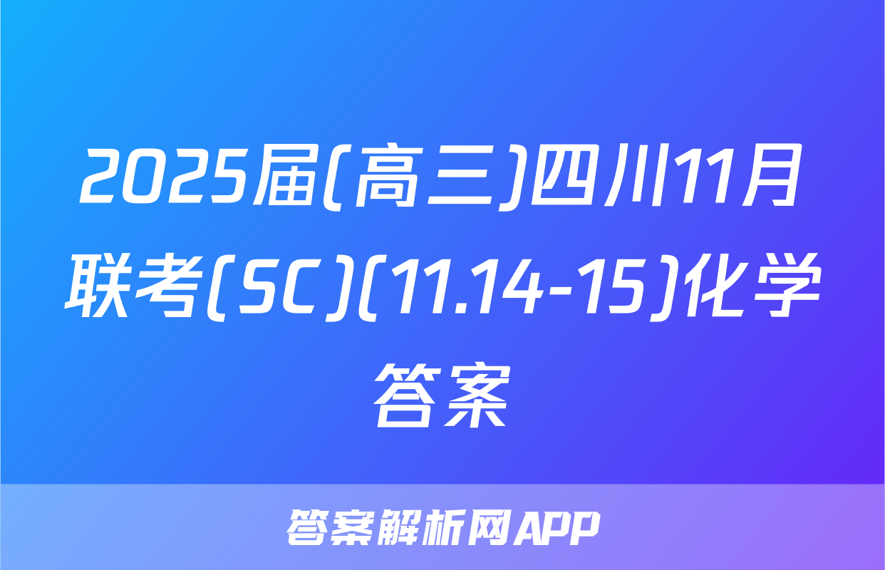 2025届(高三)四川11月联考(SC)(11.14-15)化学答案