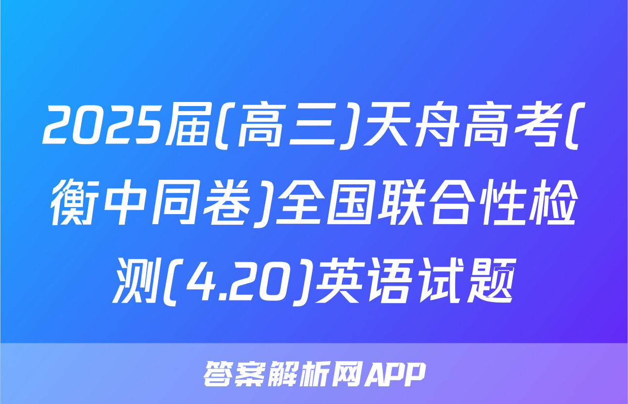 2025届(高三)天舟高考(衡中同卷)全国联合性检测(4.20)英语试题