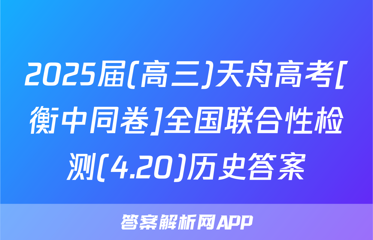 2025届(高三)天舟高考[衡中同卷]全国联合性检测(4.20)历史答案