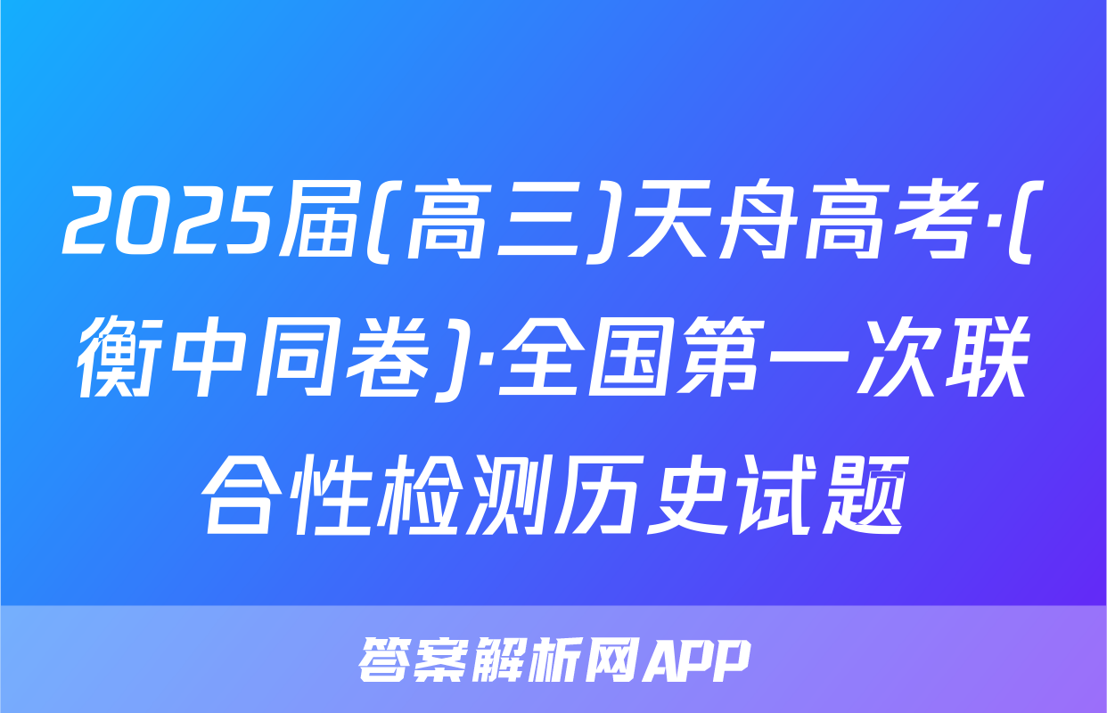 2025届(高三)天舟高考·(衡中同卷)·全国第一次联合性检测历史试题