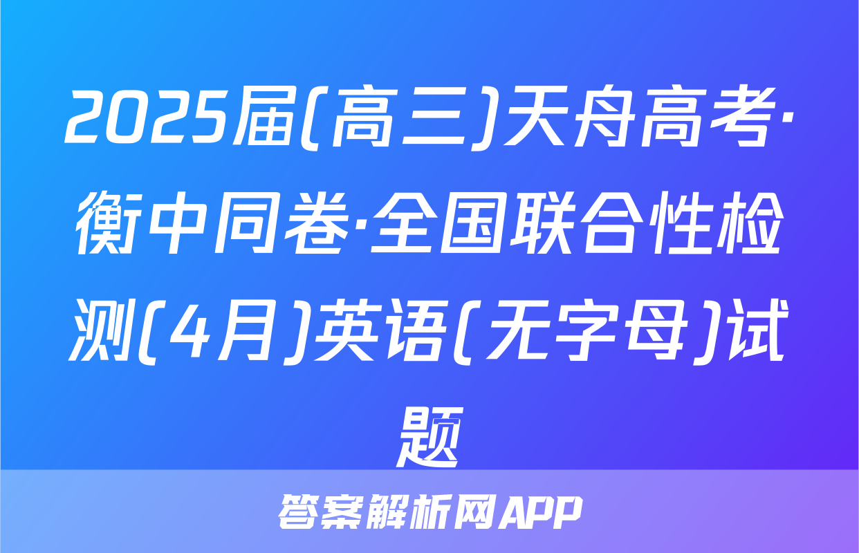 2025届(高三)天舟高考·衡中同卷·全国联合性检测(4月)英语(无字母)试题