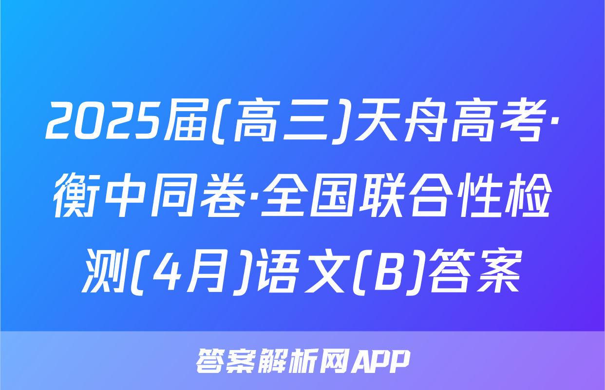2025届(高三)天舟高考·衡中同卷·全国联合性检测(4月)语文(B)答案