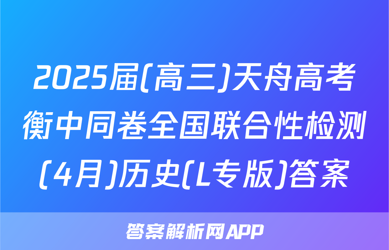 2025届(高三)天舟高考衡中同卷全国联合性检测(4月)历史(L专版)答案