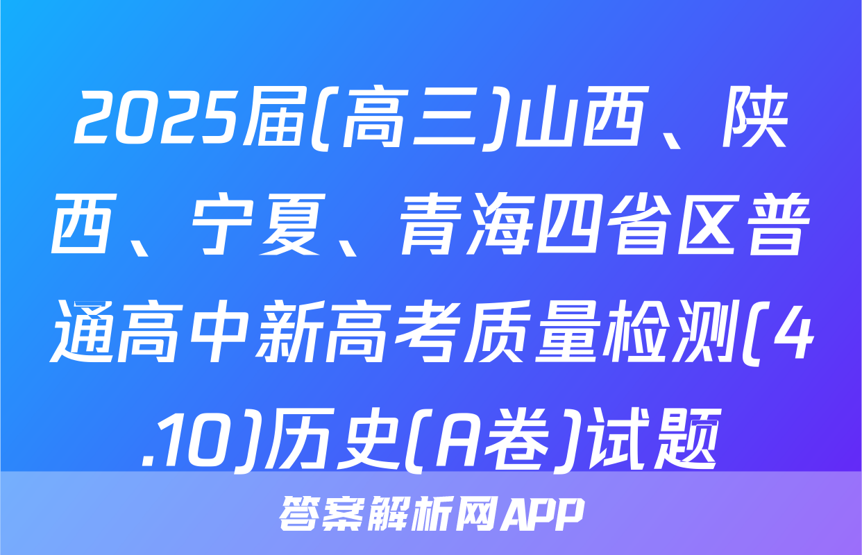 2025届(高三)山西、陕西、宁夏、青海四省区普通高中新高考质量检测(4.10)历史(A卷)试题
