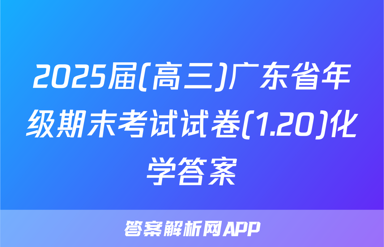 2025届(高三)广东省年级期末考试试卷(1.20)化学答案