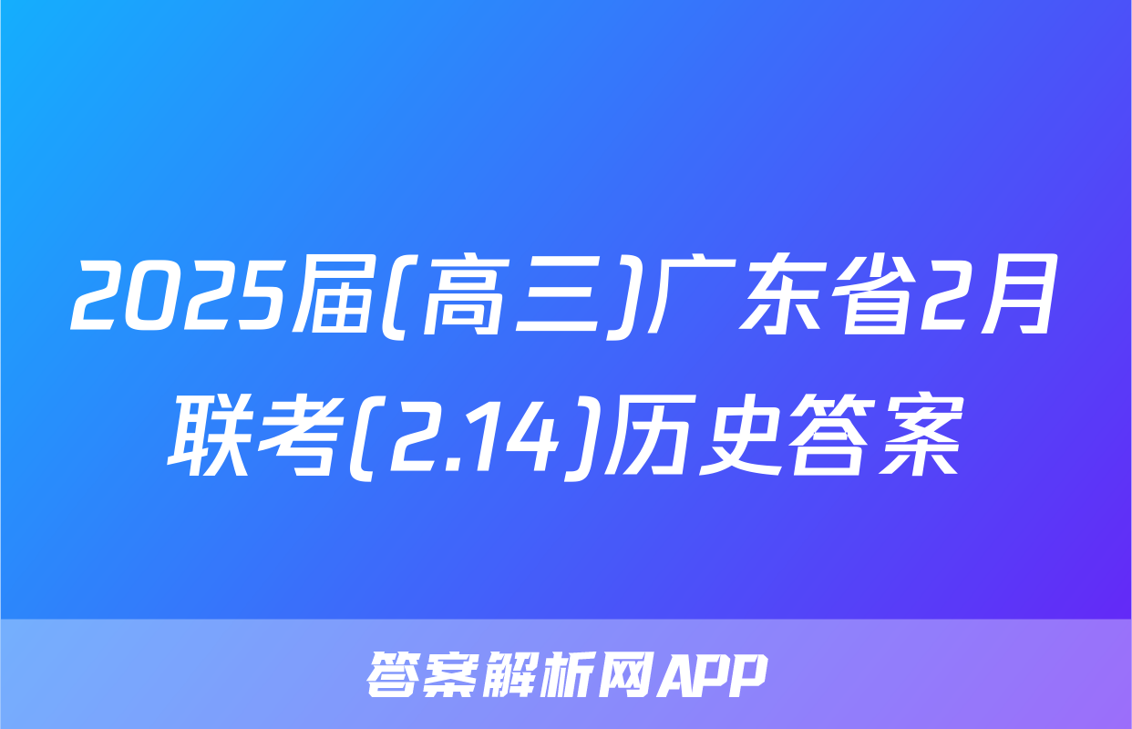 2025届(高三)广东省2月联考(2.14)历史答案