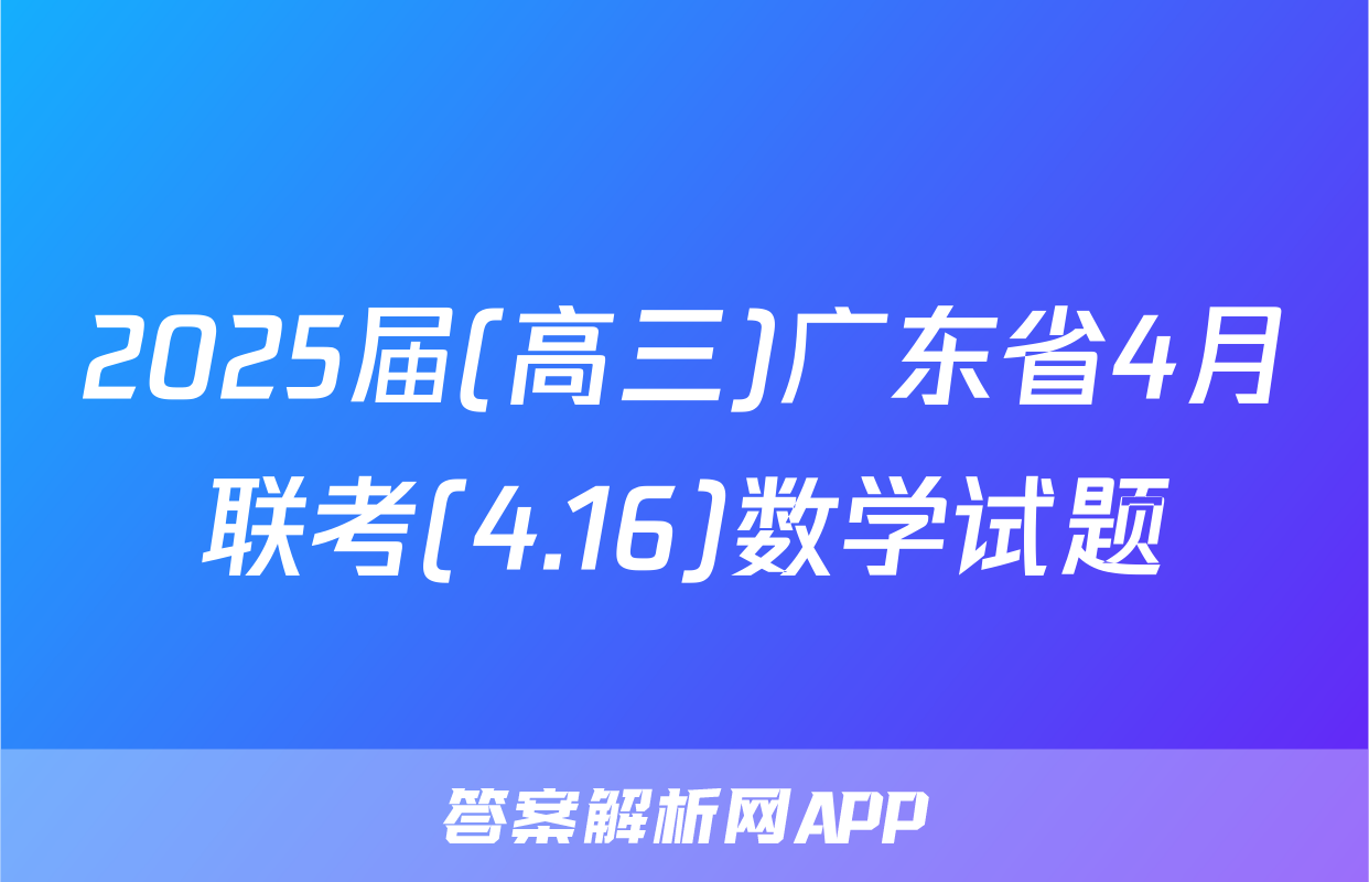 2025届(高三)广东省4月联考(4.16)数学试题