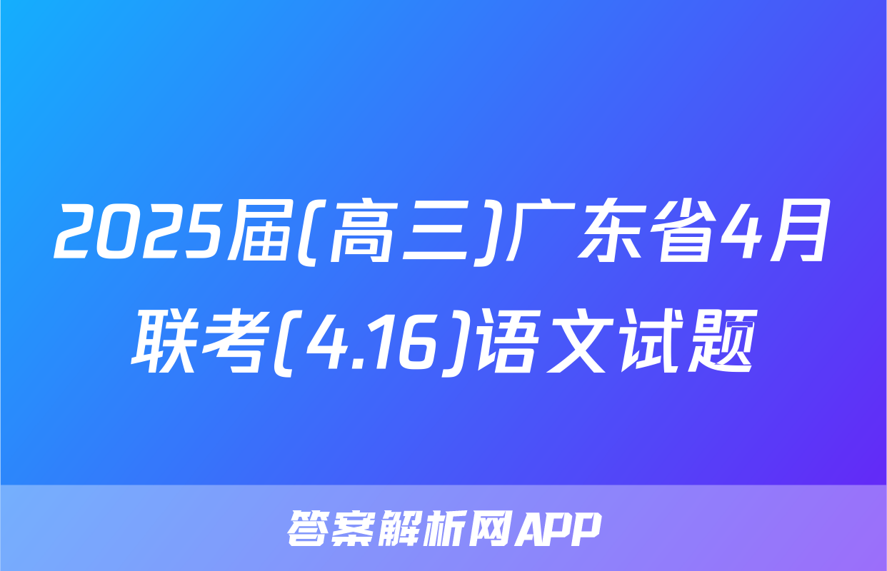 2025届(高三)广东省4月联考(4.16)语文试题