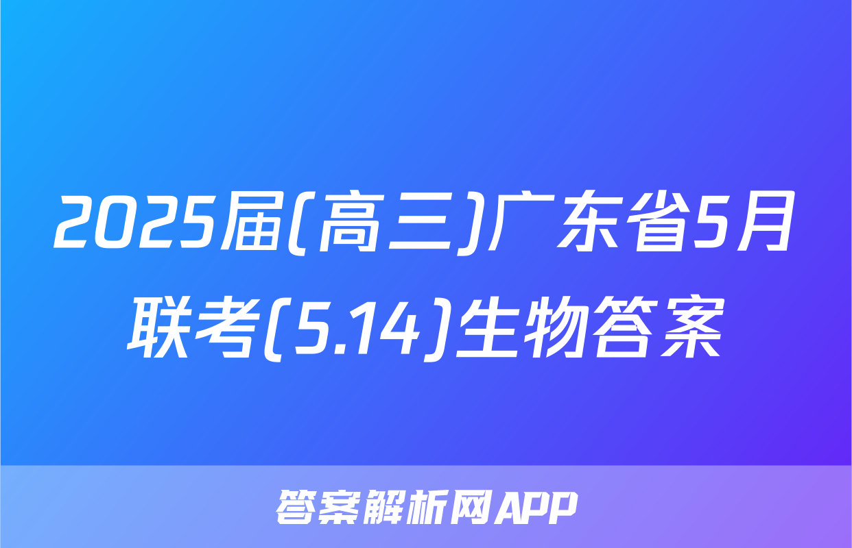 2025届(高三)广东省5月联考(5.14)生物答案