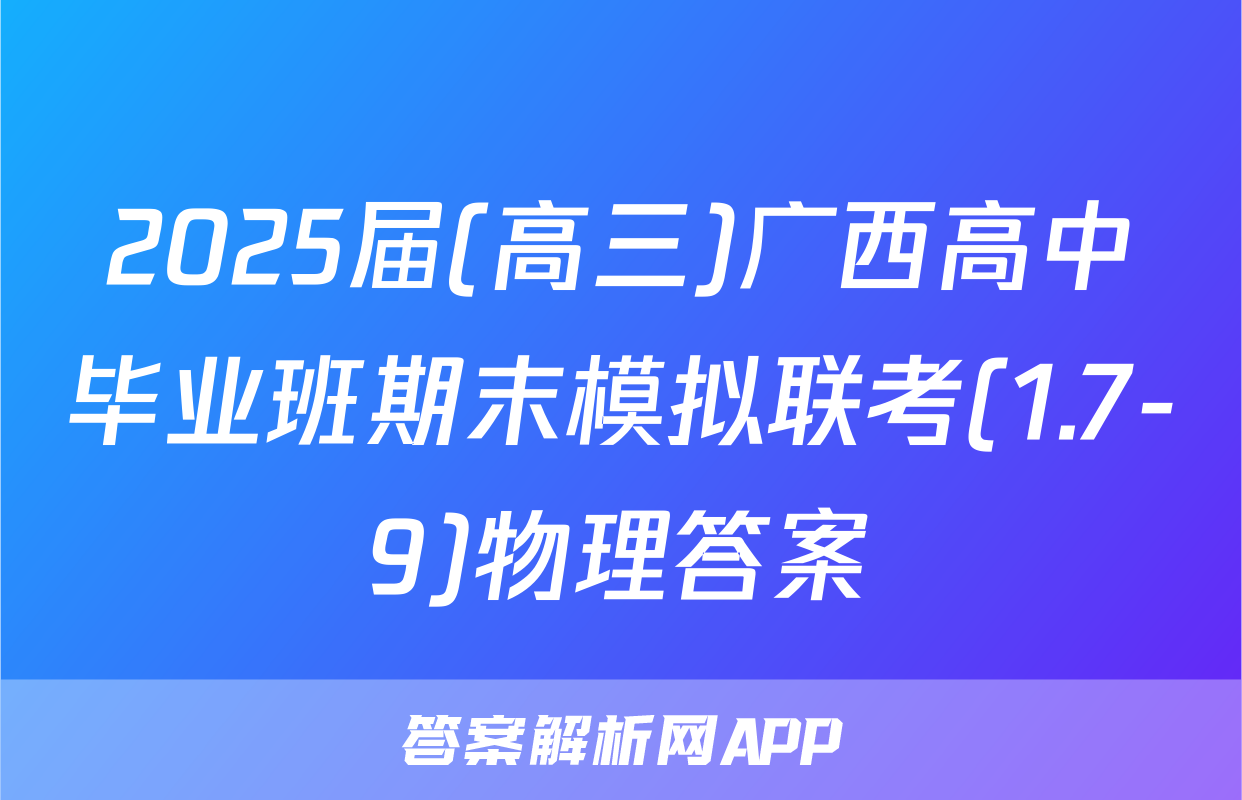2025届(高三)广西高中毕业班期末模拟联考(1.7-9)物理答案