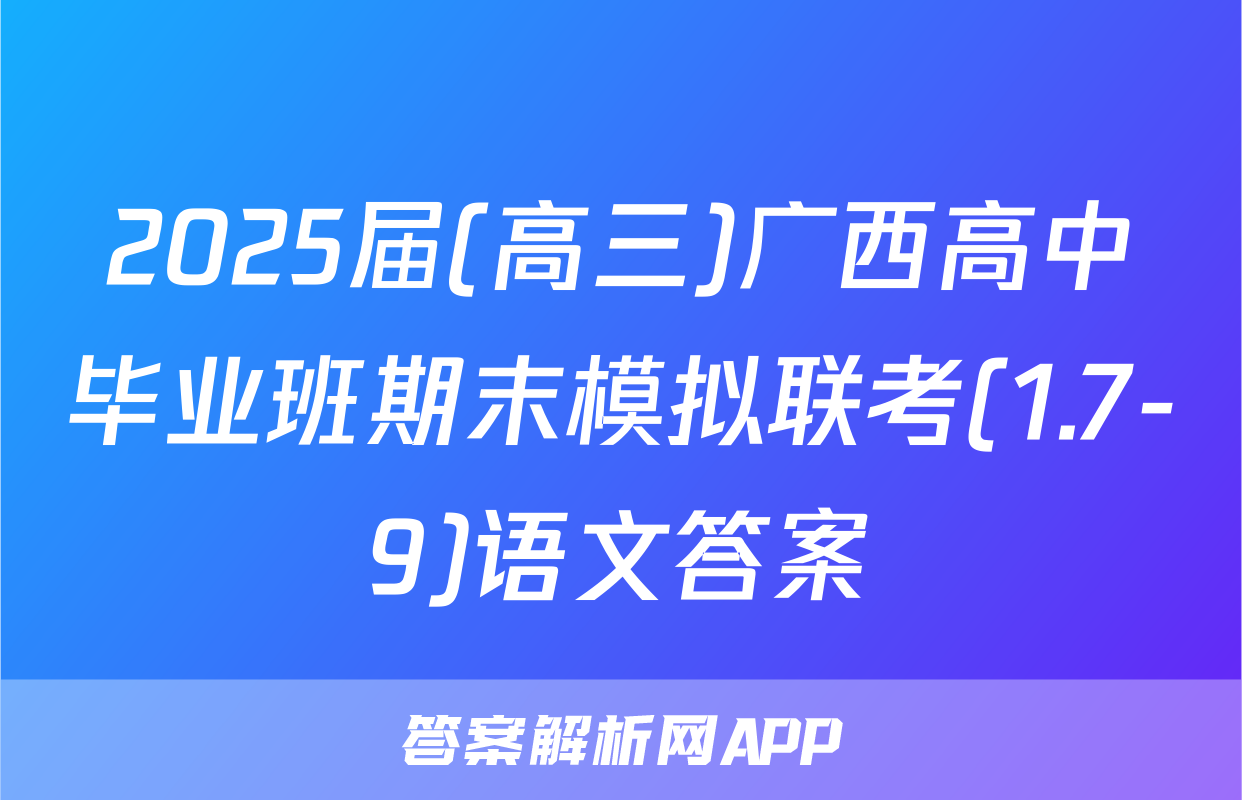 2025届(高三)广西高中毕业班期末模拟联考(1.7-9)语文答案